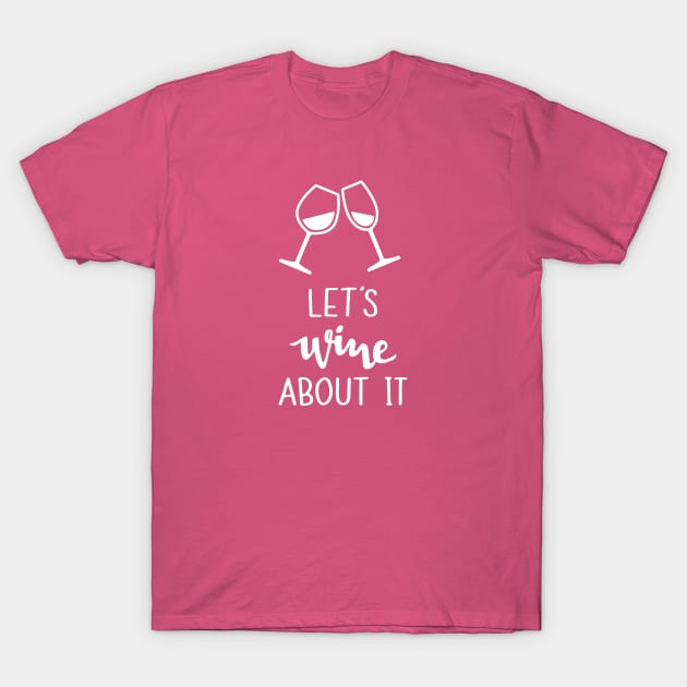 Let's Wine About It T-Shirt by Digitalpencil